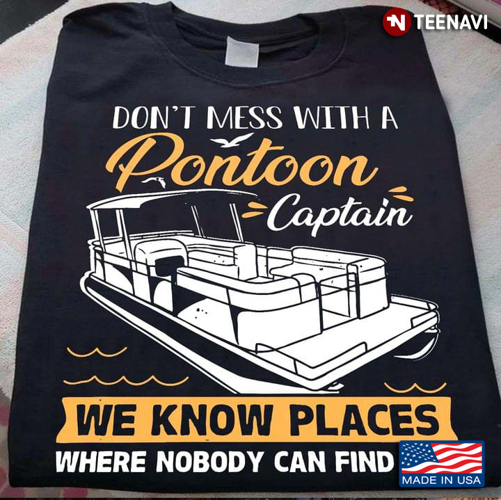 Don’t Mess With A Pontoon Captain We Know Places Where Nobody Can Find You