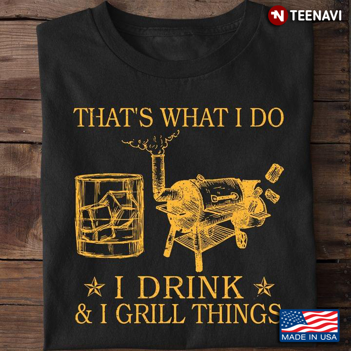 That's What I Do I Drink And I Grill Things