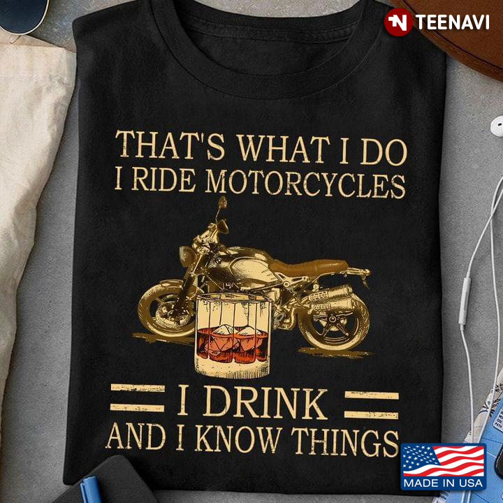 That’s What I Do I Ride Motocycles I Drink And I Know Things