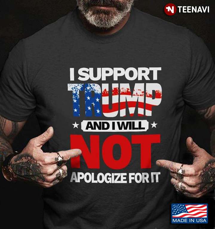 I Support Trump And I Will Not Apologize For It American Flag