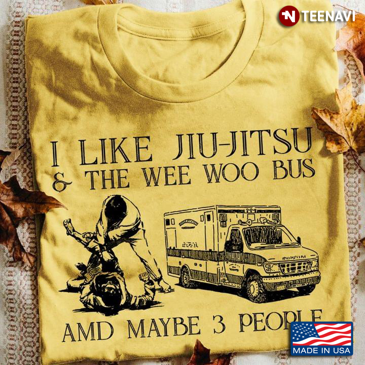 I Like Jiu Jitsu And The Wee Woo Bus And Maybe 3 People