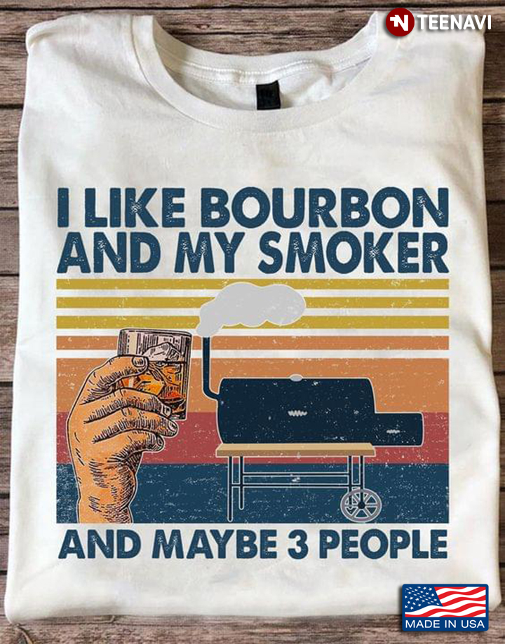 I Like Bourbon And My Smoker And Maybe 3 People