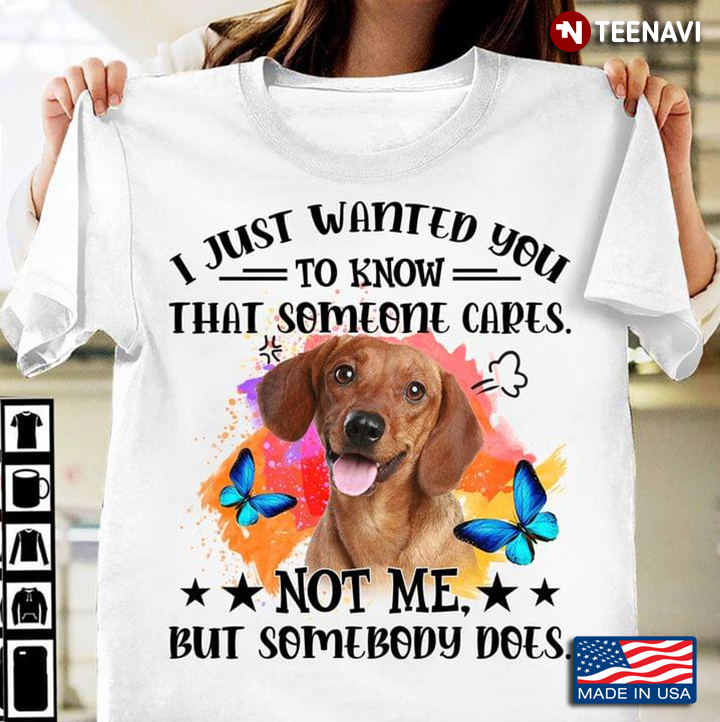 Dachshund I Just Wanted You To Know That Someone Cares Not Me But Somebody Does