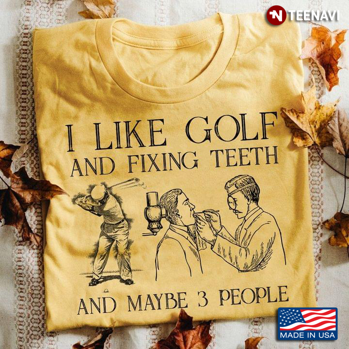 I Like Golf And Fixing Teeth And Maybe 3 People