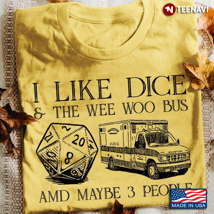 I Like Dice And The Wee Woo Bus And Maybe 3 People