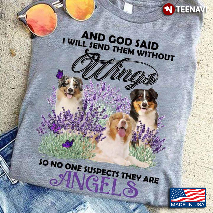 Australian Shepherd And God Said I Will Send Them Without Wings So No One Suspects They Are Angels