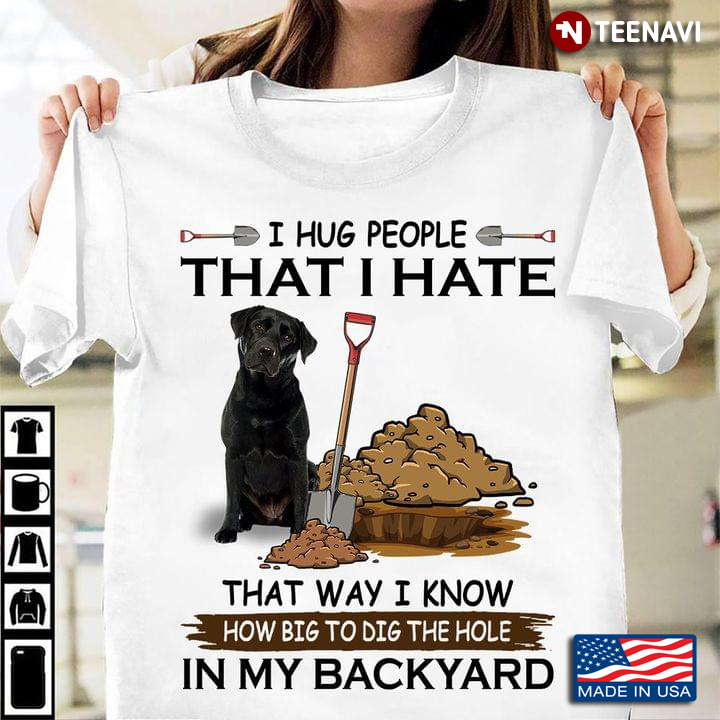 Nice Dog I Hug People That I Hate That Way I Know How Big To Dig The Hole In My Backyard