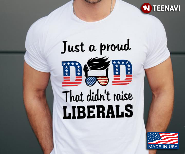 American Flag Just A Proud Dad That Didn't Raise Liberals