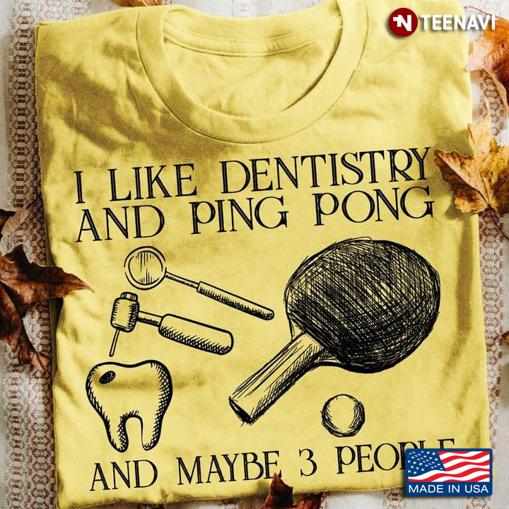I Like Dentistry And Ping Pong And Maybe 3 People