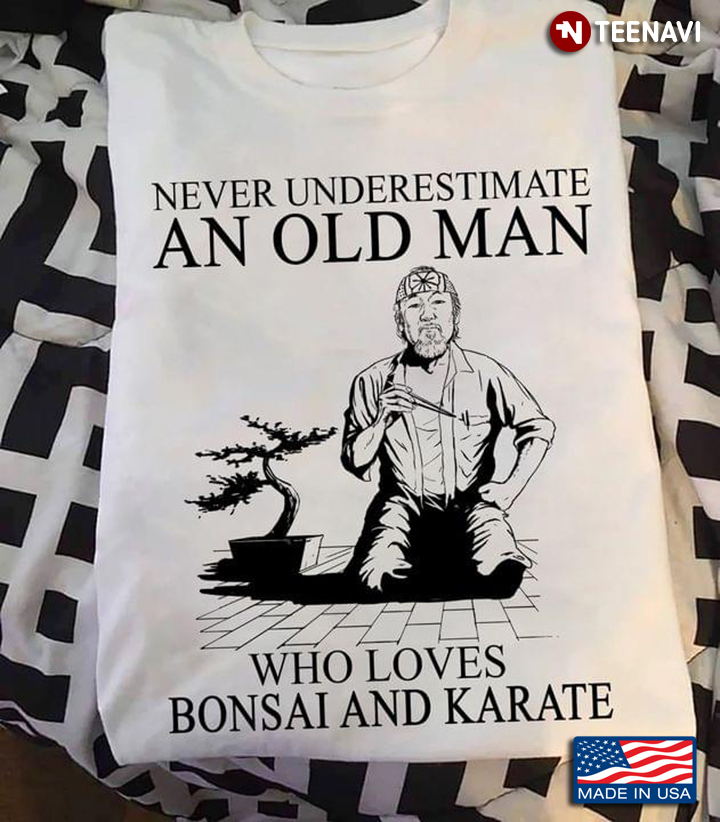 Never Underestimate An Old Man Who Loves Bonsai And Karate