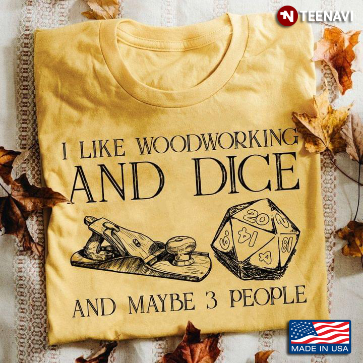 I Like Woodworking And Dice And Maybe 3 People