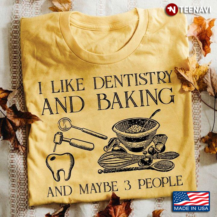 I Like Dentistry And Baking And Maybe 3 People