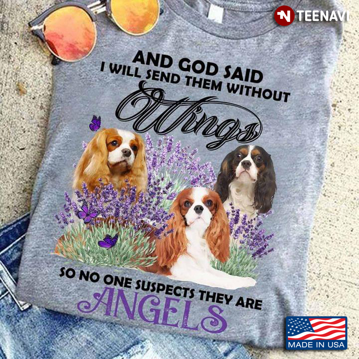 King Charles Spaniel And God Said I Will Send Them Without Wings So No One Suspects They Are Angels