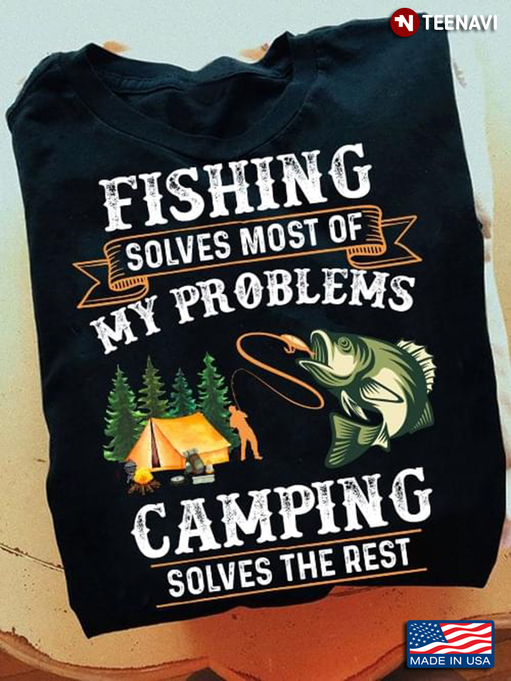 Fishing Solves Most Of My Problems Camping Solves The Rest