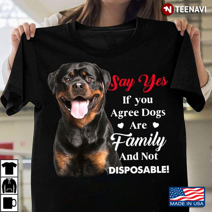 Rottweiler Say Yes If You Agree Dogs Are Family And Not Disposable