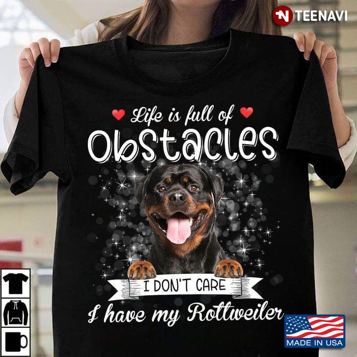 Life Is Full Of Obstacles I Don’t Care I Have My Rottweiler