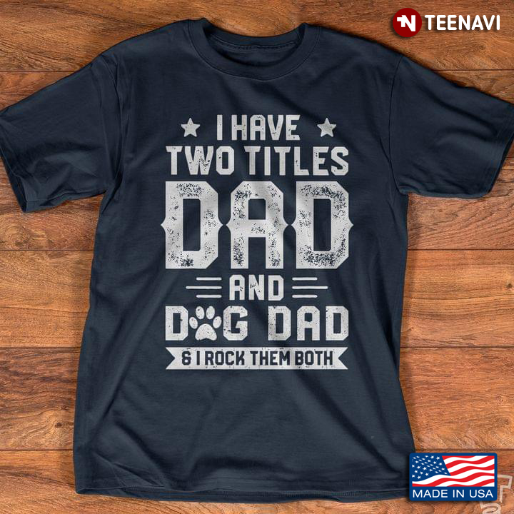 Funny Father’s Day I Have Two Titles Dad And Dogs Dad And I Rock Them Both