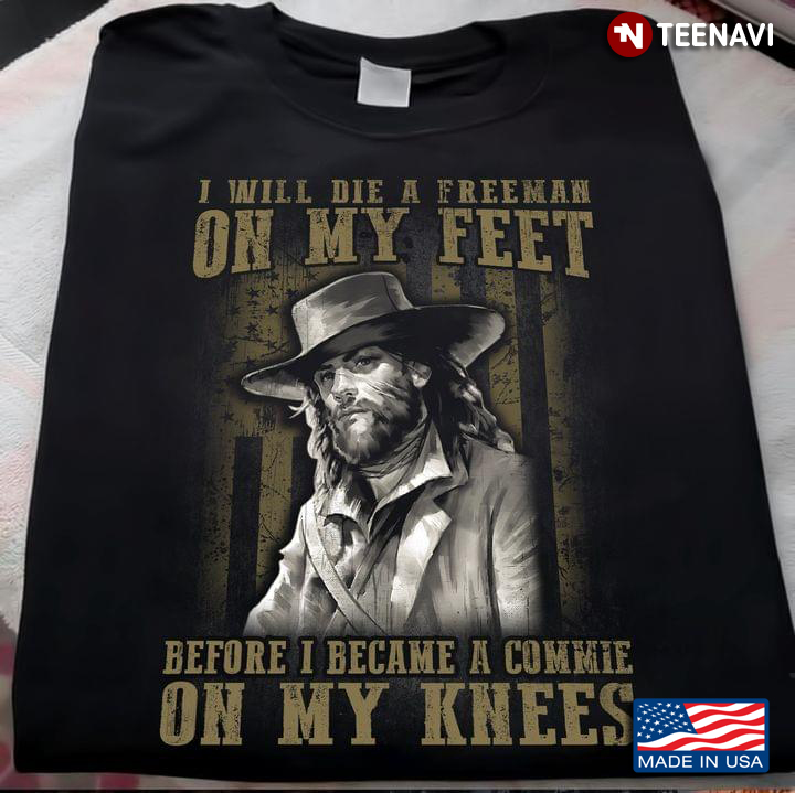 I Will Die A Freeman On My Feet Before I Became A Commie On My Knees