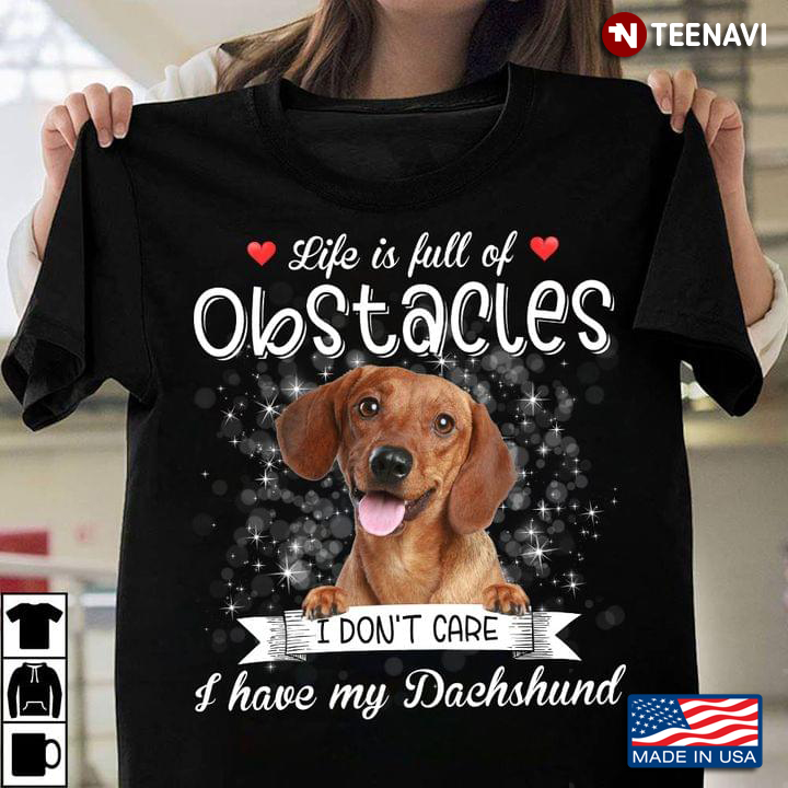 Life Is Full Of Obstacles I Don’t Care I Have My Dachshund