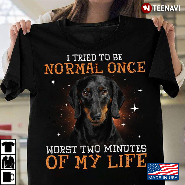 Dachshund I Tried To Be Normal Once Worst Two Minutes Of My Life