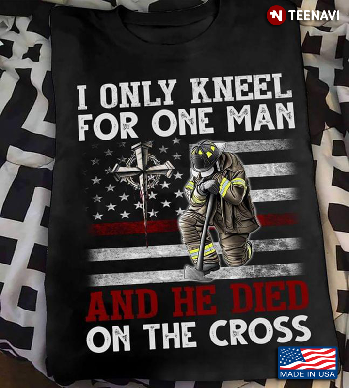 I Only Kneel For One Man And He Died On The Cross Firefighter