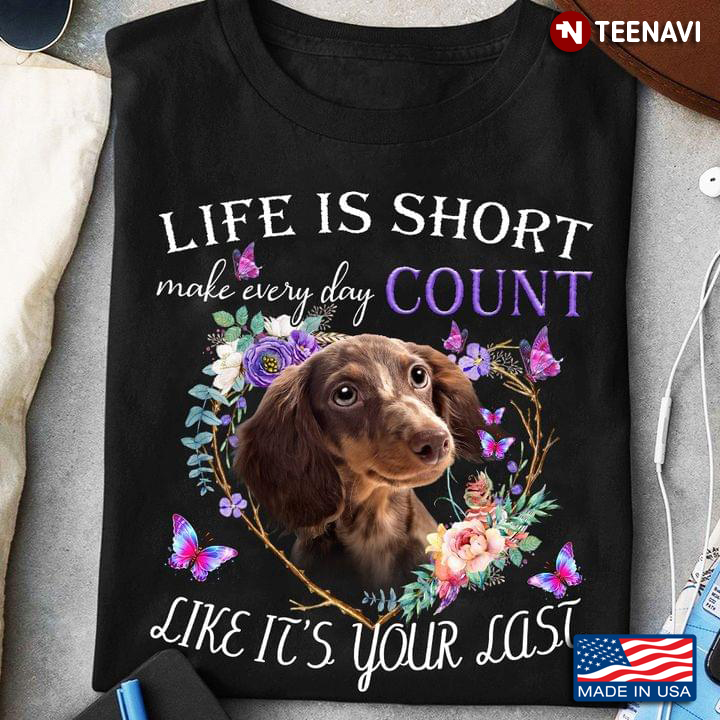 Life Is Short Make Everyday Count Like It’s Your Last Dachshund