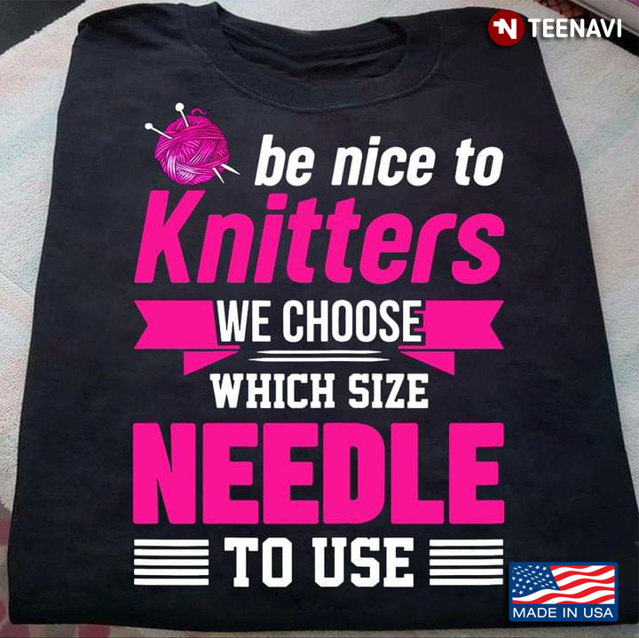 Be Nice To Knitters We Choose Which Size Needle To Use