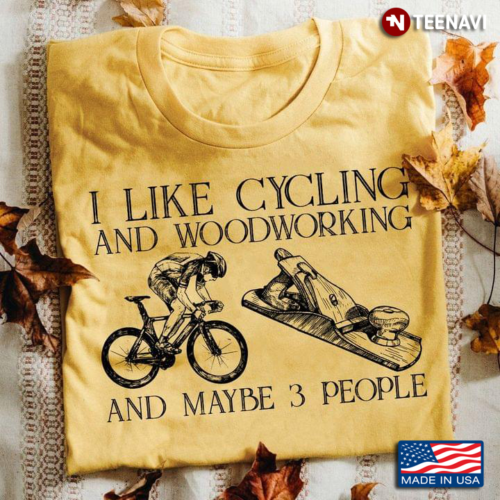 I Like Cycling And Woodworking And Maybe 3 People