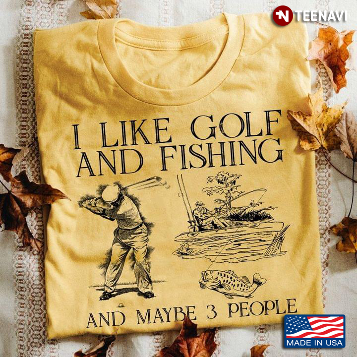 I Like Golf And Fishing And Maybe 3 People