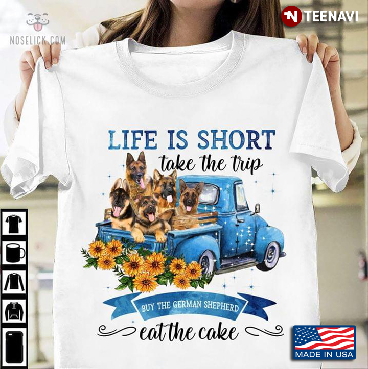 Life Is Short Take The Trip Buy The German Shepherd Eat The Cake For Dog Lover