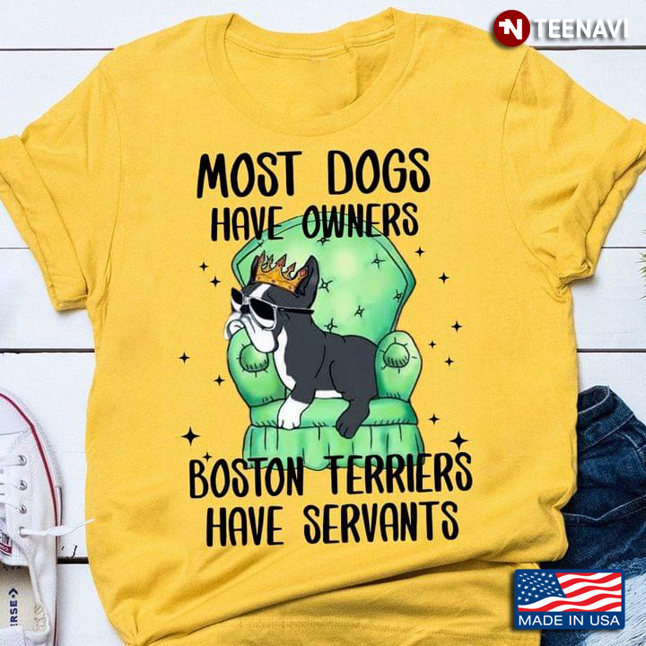 Most Dogs Have Owners Boston Terriers Have Servants Dog King