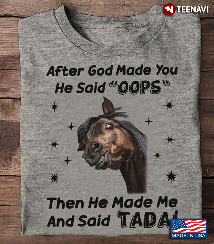 After God Made You He Said Oops Then He Made Me And Said Tada Funny Horse
