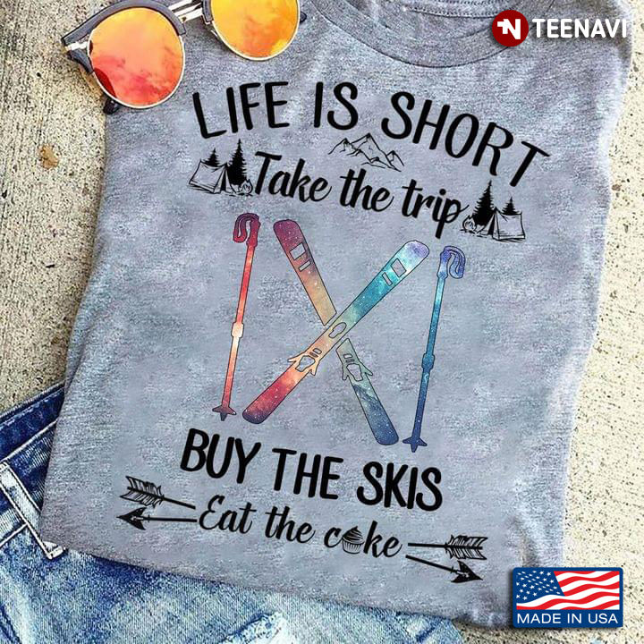 Life Is Short Take The Trip Buy The Skis Eat The Cake