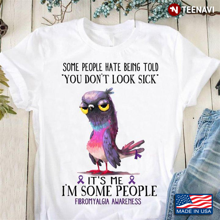 Some People Hate Being Told You Don’t Look Sick It’s Me I’m People Fibromyalgia Awareness