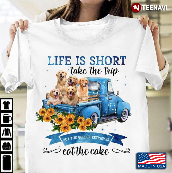 Life Is Short Take The Trip Buy The Golden Retriever Eat The Cake