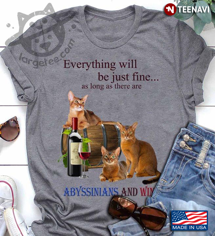 Everything Will Be Just Fine As Long As There Are Abyssinians And Wine For Cat Lover