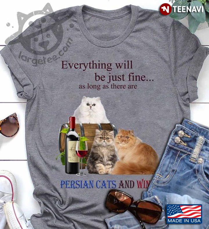 Everything Will Be Just Fine As Long As There Are Persian Cats And Wine For Cat Lover