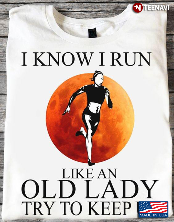 I Know I Run Like An Old Lady Try To Keep