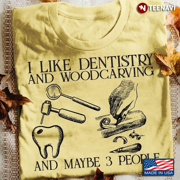 I Like Dentistry And Woodcarving And Maybe 3 People Favorite Things