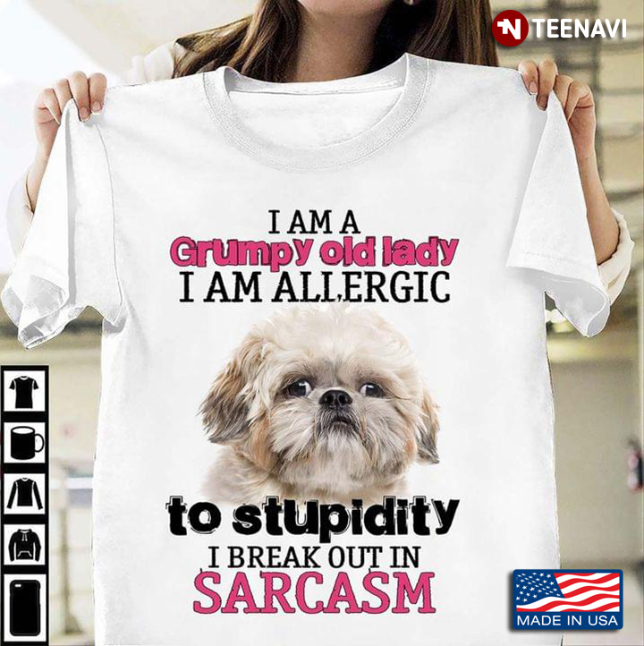Shih Tzu I Am A Grumpy Old Lady I Am Allergic To Stupidity I Break Out In Sarcasm