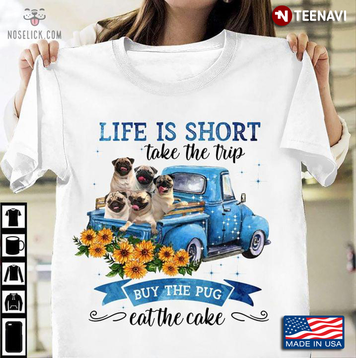 Life Is Short Take The Trip Buy The Cute Pug Eat The Cake