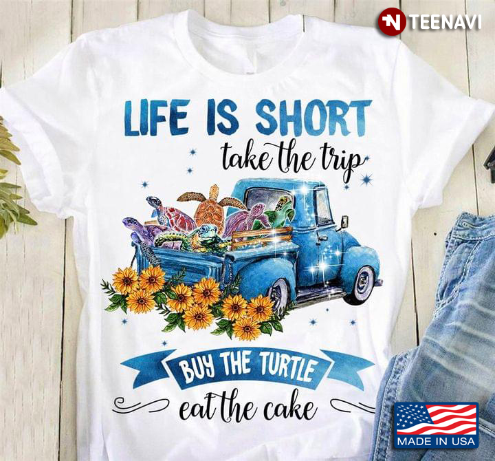 Life Is Short Take The Trip Buy The Turtle Eat The Cake