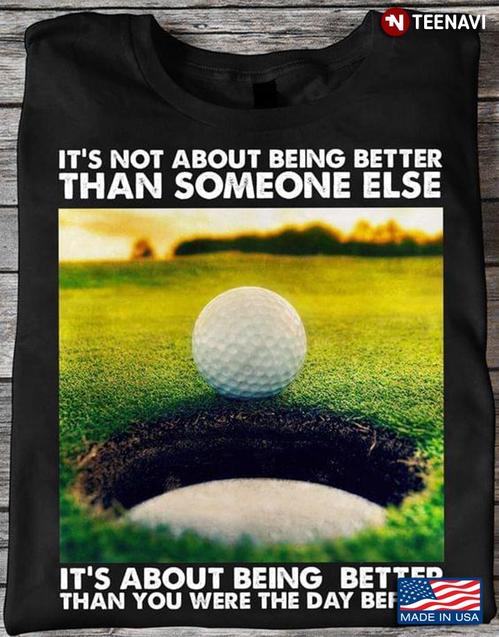Golf It’s Not About Being Better Than Someone Else It’s About Being Better Than You Were