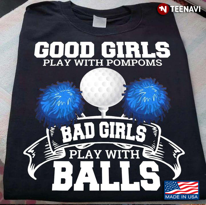 Good Girls Play With Pompoms Bad Girls Play With Balls Golfers