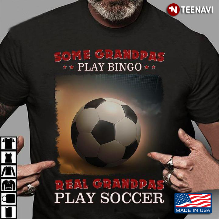 Some Grandpas Play Bingo Real Grandpas Play Soccer