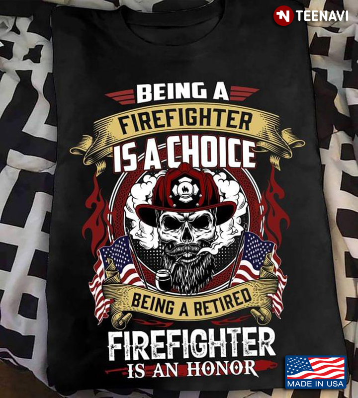 Being A Firefighter Is A Choice Being A Retired Firefighter Is An Honor Skull