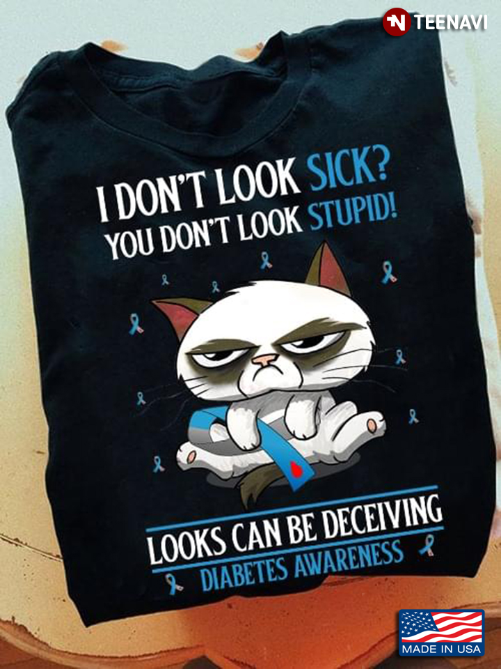 Grumpy Meme Cat I Don’t Look Sick You Don’t Look Stupid Looks Can Be Deceiving Diabetes Awareness
