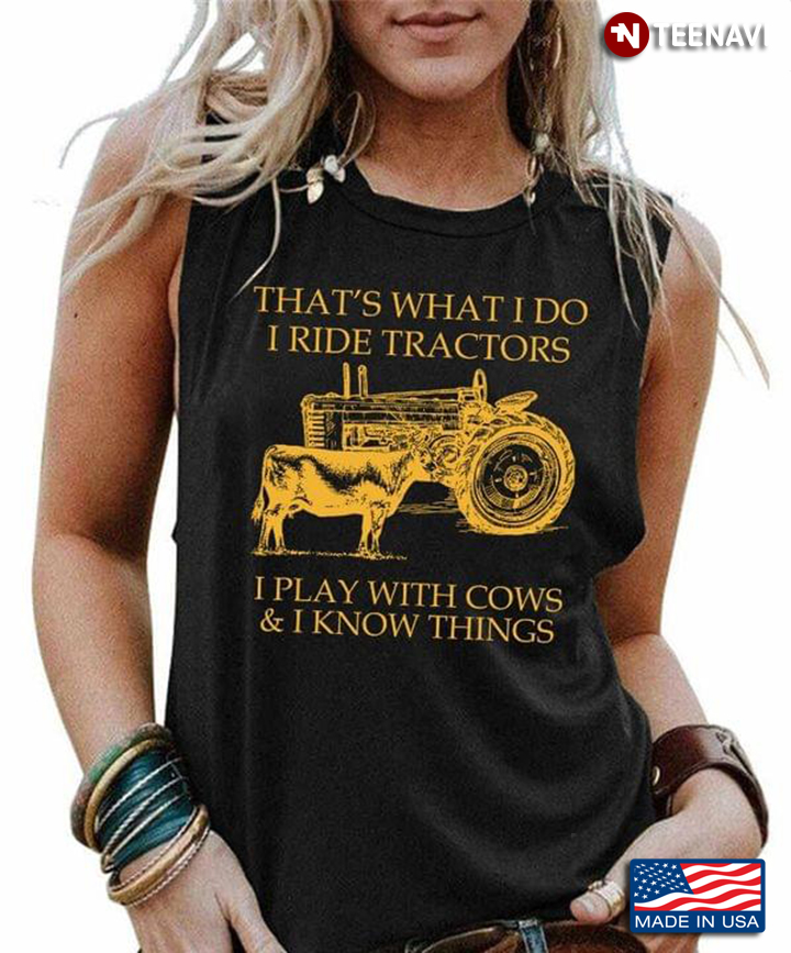 That's What I Do I Ride Tractors I Play With Cows And I Know Things