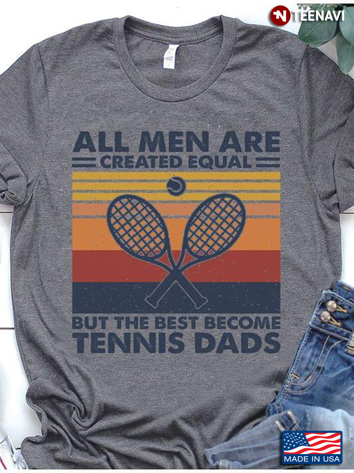 All Men Are Created Equal But The Best Become Tennis Dads Vintage