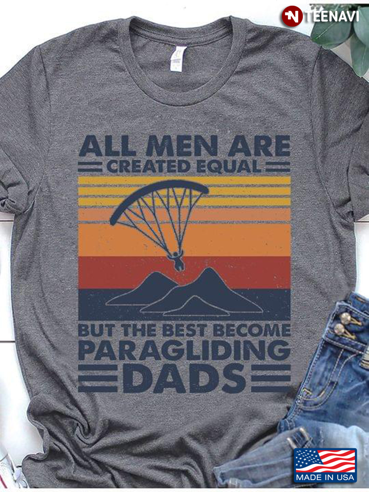 All Men Are Created Equal But The Best Become Paragliding Dads Vintage